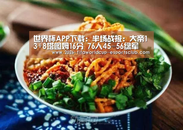 世界杯APP下载:半场战报:大帝13+8塔图姆16分 76人45-56绿军(图2) 世界杯娱乐中心