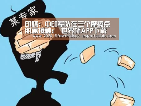 印媒:中印军队在三个摩擦点脱离接触: 世界杯APP下载(图4) 世界杯直播