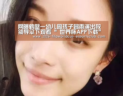 网曝鹤壁一幼儿园孩子冒雨演出校领导伞下观看“ 世界杯APP下载”(图2) 世界杯足球直播