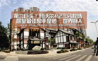 第三巨头?科沃尔4记三分救场 詹皇最佳帮手是他- 世界杯APP下载(图2) 世界杯足球直播